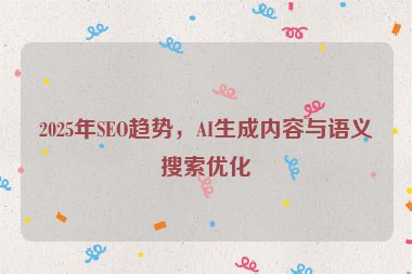 2025年SEO趨勢，AI生成內(nèi)容與語義搜索優(yōu)化