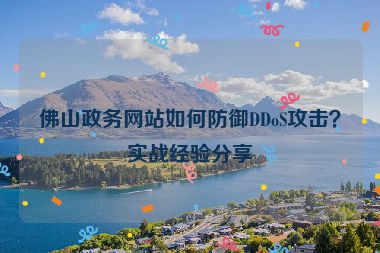 佛山政務(wù)網(wǎng)站如何防御DDoS攻擊？實戰(zhàn)經(jīng)驗分享
