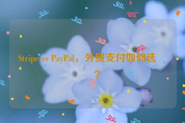 Stripe vs PayPal，外貿(mào)支付如何選擇？