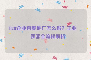 B2B企業(yè)百度推廣怎么做？工業(yè)品獲客全流程解析