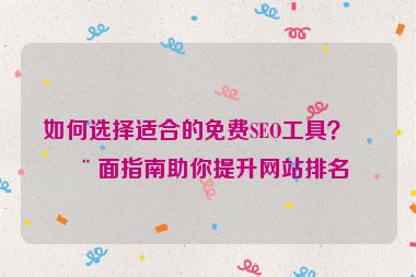 如何選擇適合的免費(fèi)SEO工具？全面指南助你提升網(wǎng)站排名
