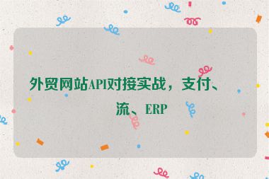 外貿(mào)網(wǎng)站API對(duì)接實(shí)戰(zhàn)，支付、物流、ERP