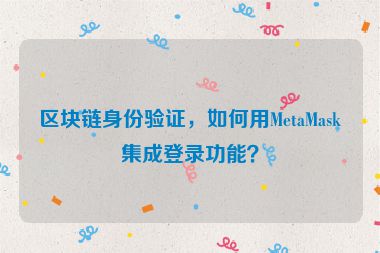 區(qū)塊鏈身份驗(yàn)證，如何用MetaMask集成登錄功能？