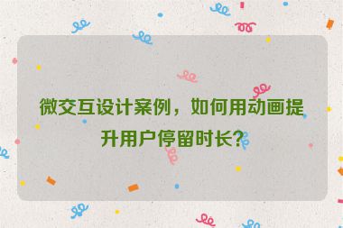 微交互設(shè)計(jì)案例，如何用動(dòng)畫(huà)提升用戶停留時(shí)長(zhǎng)？