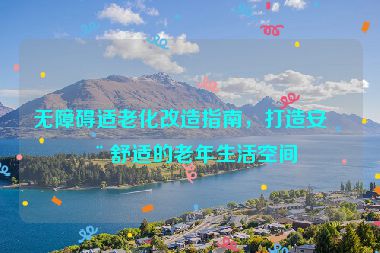 無障礙適老化改造指南，打造安全舒適的老年生活空間