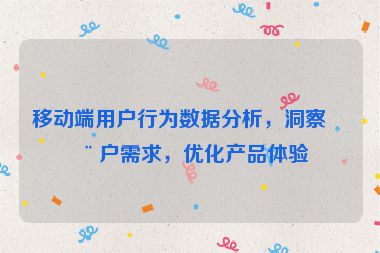 移動端用戶行為數(shù)據(jù)分析，洞察用戶需求，優(yōu)化產(chǎn)品體驗