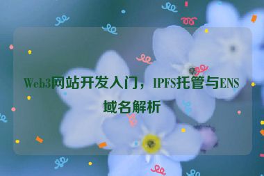 Web3網(wǎng)站開發(fā)入門，IPFS托管與ENS域名解析
