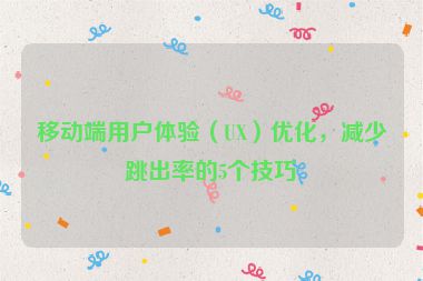移動端用戶體驗（UX）優(yōu)化，減少跳出率的5個技巧