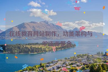 在線教育網(wǎng)站制作，功能架構(gòu)與教學(xué)資源整合