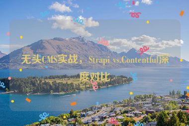 無頭CMS實戰(zhàn)，Strapi vs.Contentful深度對比