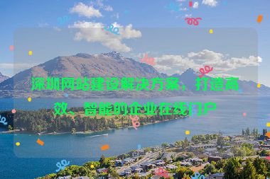 深圳網(wǎng)站建設(shè)解決方案，打造高效、智能的企業(yè)在線門戶