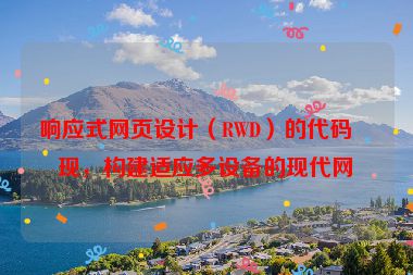 響應(yīng)式網(wǎng)頁設(shè)計（RWD）的代碼實(shí)現(xiàn)，構(gòu)建適應(yīng)多設(shè)備的現(xiàn)代網(wǎng)站