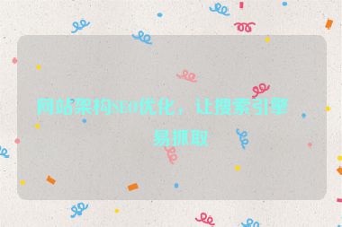 網(wǎng)站架構(gòu)SEO優(yōu)化，讓搜索引擎更易抓取