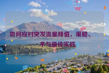 如何應對突發(fā)流量峰值，策略、技術與最佳實踐