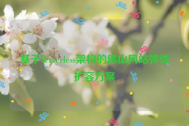 基于Serverless架構(gòu)的佛山網(wǎng)站彈性擴容方案